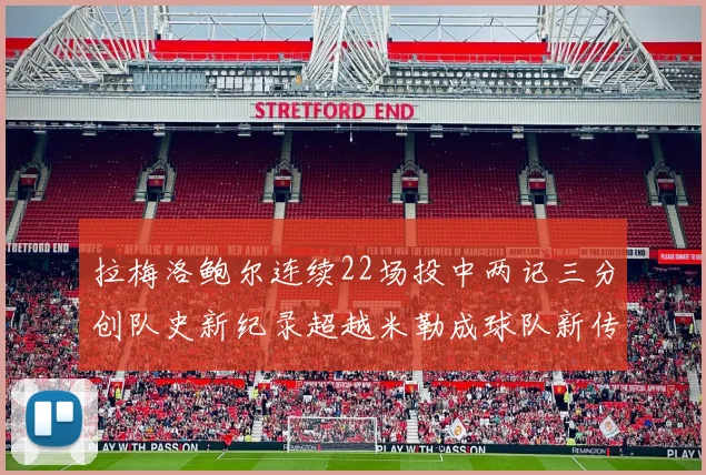 拉梅洛鲍尔连续22场投中两记三分创队史新纪录超越米勒成球队新传奇