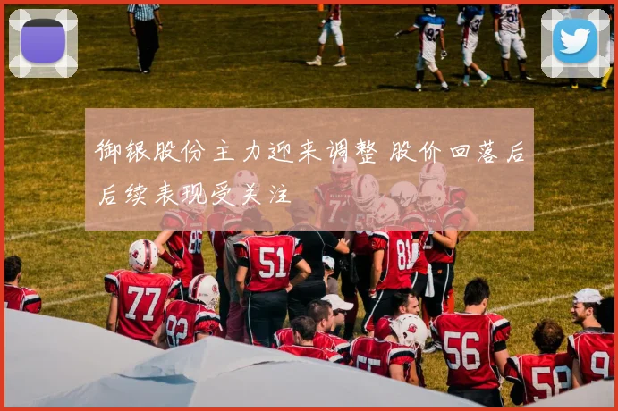 御银股份主力迎来调整 股价回落后后续表现受关注
