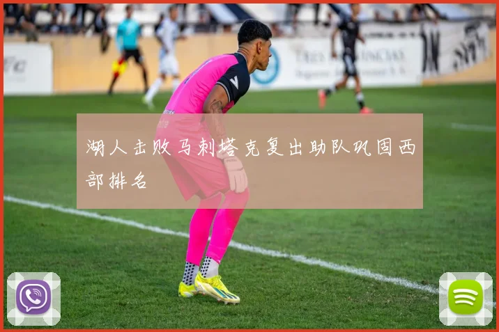 湖人击败马刺塔克复出助队巩固西部排名