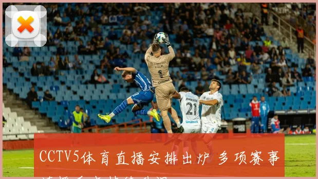 CCTV5体育直播安排出炉 多项赛事连播看点持续升温