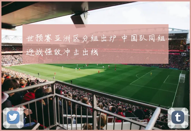 世预赛亚洲区分组出炉 中国队同组迎战强敌冲击出线