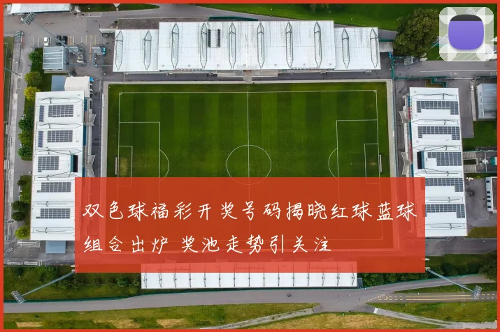 双色球福彩开奖号码揭晓红球蓝球组合出炉 奖池走势引关注