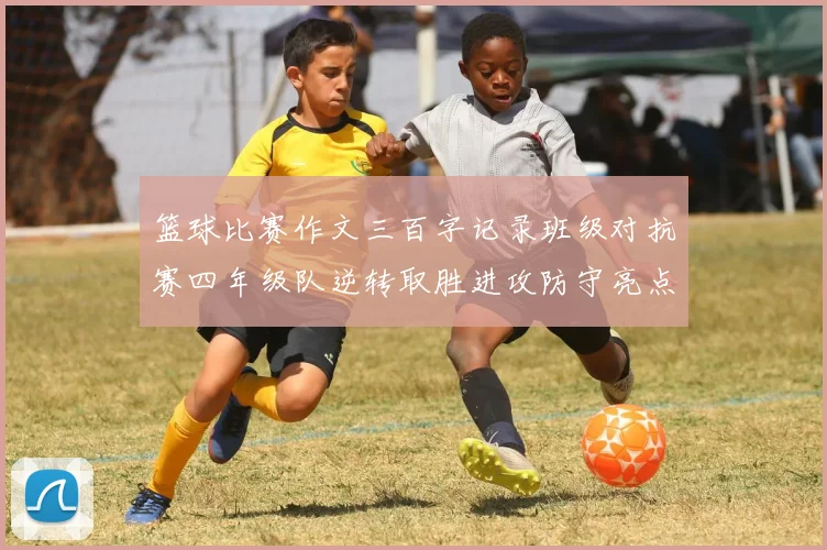 篮球比赛作文三百字记录班级对抗赛四年级队逆转取胜进攻防守亮点足精彩