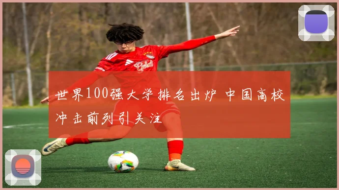 世界100强大学排名出炉 中国高校冲击前列引关注