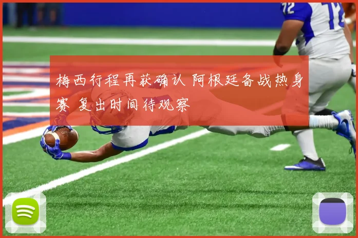 梅西行程再获确认 阿根廷备战热身赛 复出时间待观察
