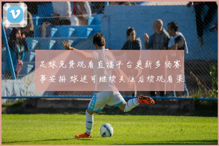 足球免费观看直播平台更新多场赛事安排 球迷可继续关注后续观看渠道
