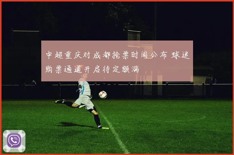中超重庆对成都抢票时间公布 球迷购票通道开启待定额满