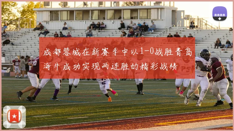 成都蓉城在新赛季中以1-0战胜青岛海牛成功实现两连胜的精彩战绩