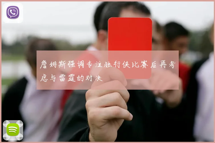 詹姆斯强调专注独行侠比赛后再考虑与雷霆的对决