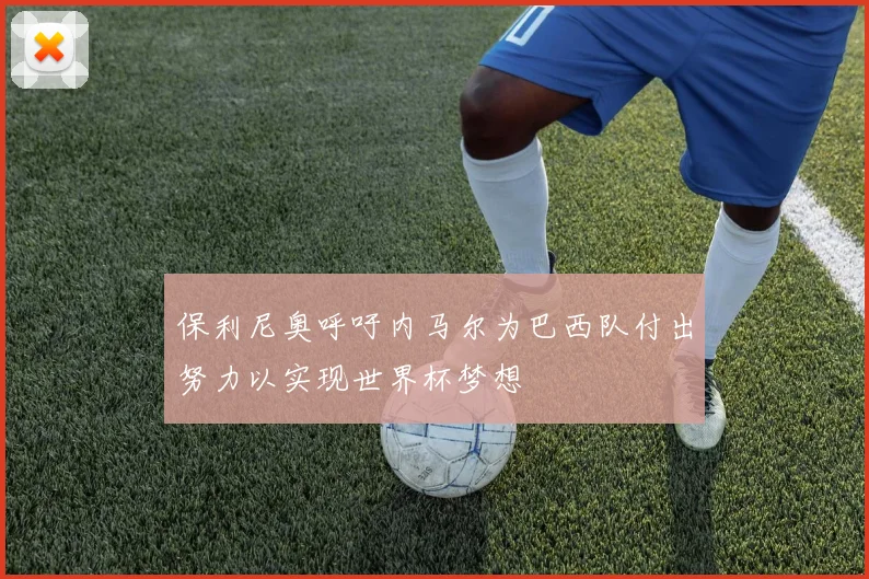 保利尼奥呼吁内马尔为巴西队付出努力以实现世界杯梦想