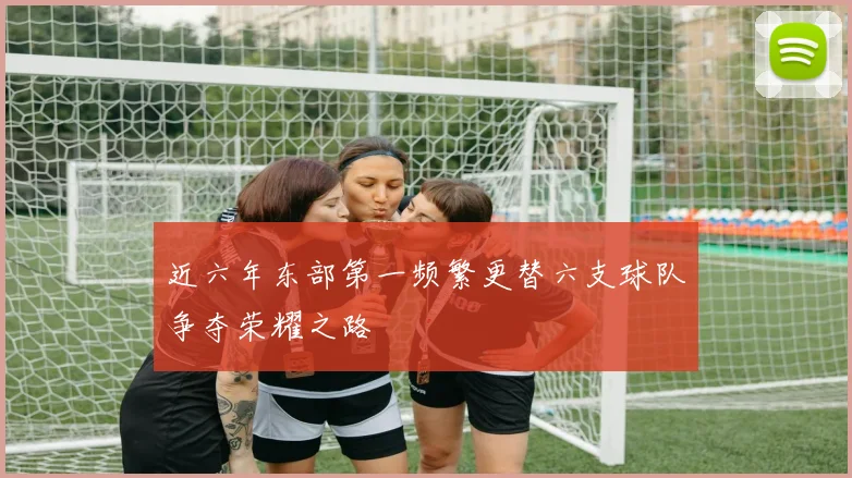 近六年东部第一频繁更替六支球队争夺荣耀之路