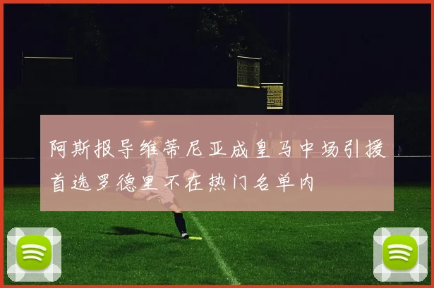 阿斯报导维蒂尼亚成皇马中场引援首选罗德里不在热门名单内