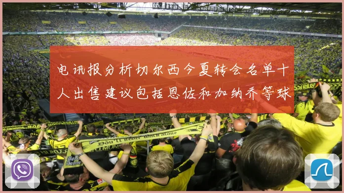 电讯报分析切尔西今夏转会名单十人出售建议包括恩佐和加纳乔等球员