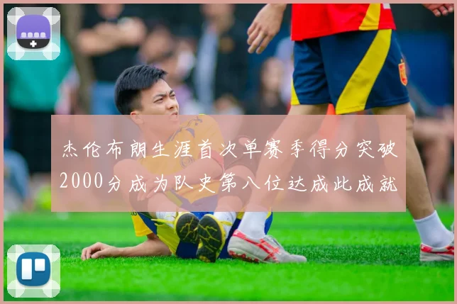 杰伦布朗生涯首次单赛季得分突破2000分成为队史第八位达成此成就的球员