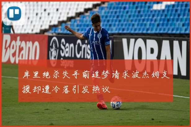库里绝杀失手前追梦请求波杰姆支援却遭冷落引发热议