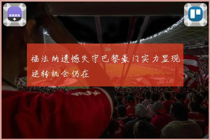 福法纳遗憾失守巴黎豪门实力显现逆转机会仍在