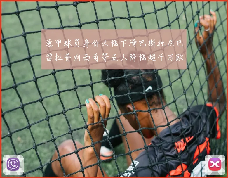 意甲球员身价大幅下滑巴斯托尼巴雷拉普利西奇等五人降幅超千万欧元