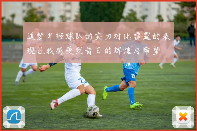 追梦年轻球队的实力对比雷霆的表现让我感受到昔日的辉煌与希望