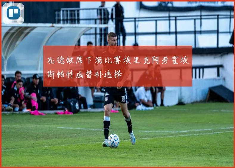 孔德缺席下场比赛埃里克阿劳霍埃斯帕特成替补选择